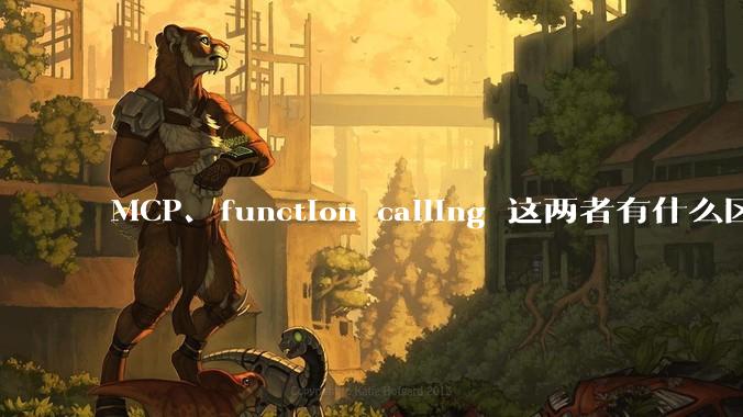 MCP、function calling 这两者有什么区别？与AI Agent 是什么关系？